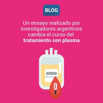PlasmAr: Un Ensayo Clínico realizado por investigadores argentinos cambia el curso del tratamiento con plasma de convalecientes.